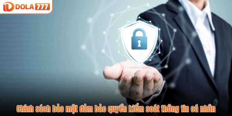 Chính sách bảo mật đảm bảo quyền kiểm soát thông tin cá nhân