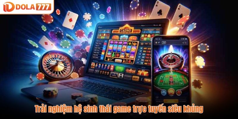 Trải nghiệm hệ sinh thái game trực tuyến siêu khủng